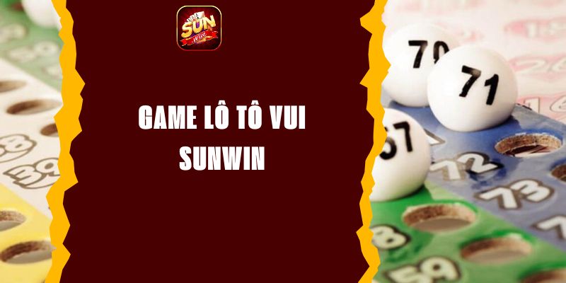 Game Lô Tô Vui Sunwin - Chơi Dễ Trúng Lớn Mỗi Ngày