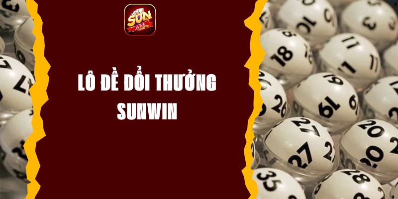 Lô Đề Đổi Thưởng Sunwin - Chơi Dễ Thưởng Nhanh