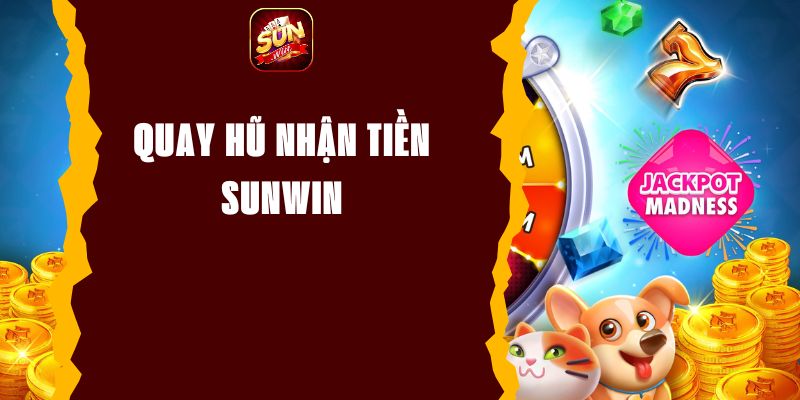 Quay Hũ Nhận Tiền Sunwin - Cơ Hội Trúng Ngàn Phần Thưởng Giá Trị